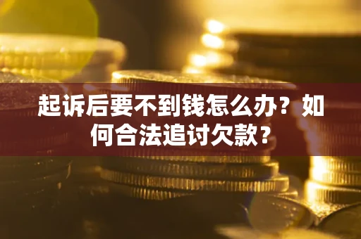 北京起诉后要不到钱怎么办？如何合法追讨欠款？