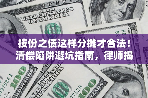 北京按份之债这样分摊才合法！清偿陷阱避坑指南，律师揭秘关键条款