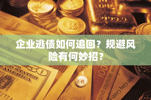 北京企业逃债如何追回？规避风险有何妙招？