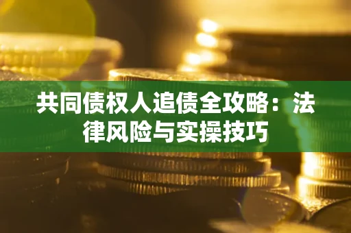 北京共同债权人追债全攻略：法律风险与实操技巧