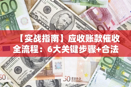 北京【实战指南】应收账款催收全流程：6大关键步骤+合法回款技巧