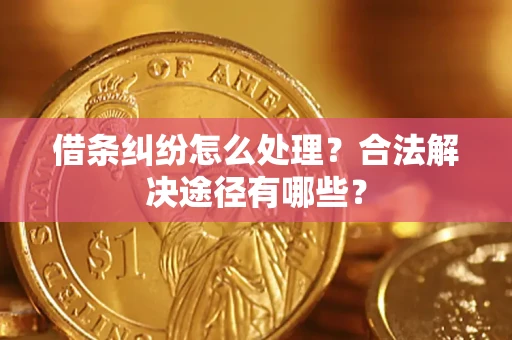 北京借条纠纷怎么处理？合法解决途径有哪些？