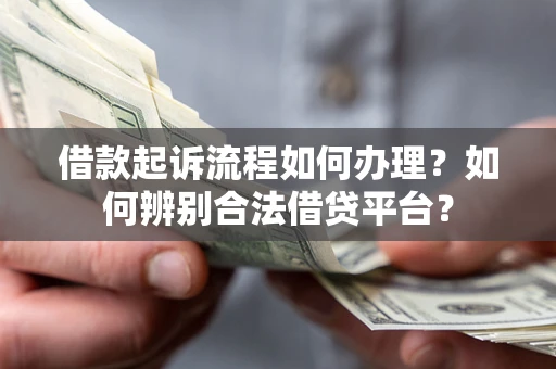 北京借款起诉流程如何办理？如何辨别合法借贷平台？