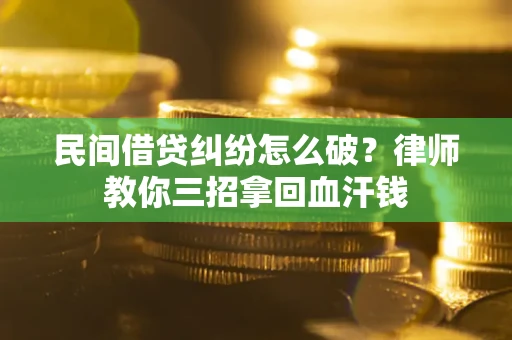 北京民间借贷纠纷怎么破？律师教你三招拿回血汗钱