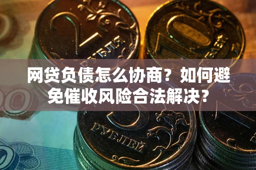 北京网贷负债怎么协商？如何避免催收风险合法解决？