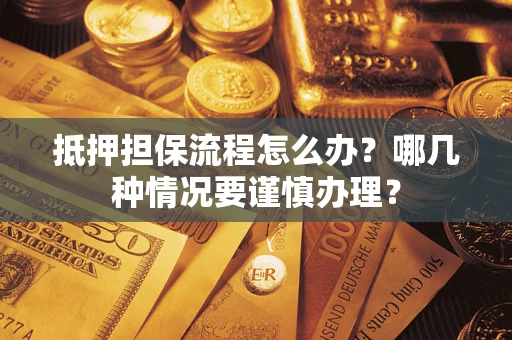 北京抵押担保流程怎么办？哪几种情况要谨慎办理？
