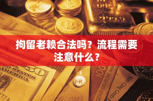 北京拘留老赖合法吗？流程需要注意什么？