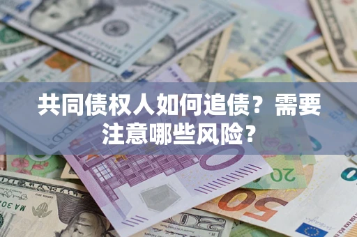 北京共同债权人如何追债？需要注意哪些风险？