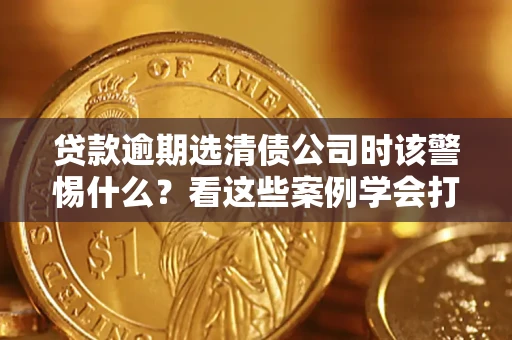 北京贷款逾期选清债公司时该警惕什么？看这些案例学会打翻身仗