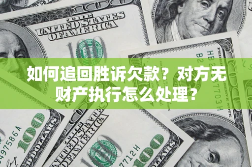 北京如何追回胜诉欠款？对方无财产执行怎么处理？