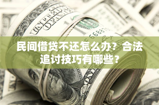 北京民间借贷不还怎么办？合法追讨技巧有哪些？
