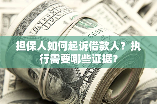 北京担保人如何起诉借款人？执行需要哪些证据？