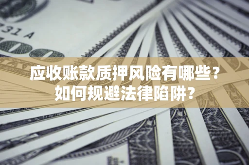 北京应收账款质押风险有哪些？如何规避法律陷阱？