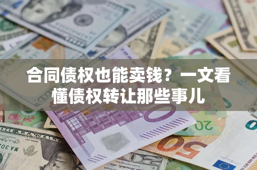 北京合同债权也能卖钱？一文看懂债权转让那些事儿