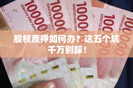 北京股权质押如何办？这五个坑千万别踩！