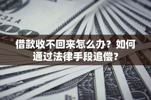 北京借款收不回来怎么办？如何通过法律手段追偿？