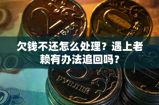 北京欠钱不还怎么处理？遇上老赖有办法追回吗？