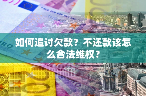 北京如何追讨欠款？不还款该怎么合法维权？