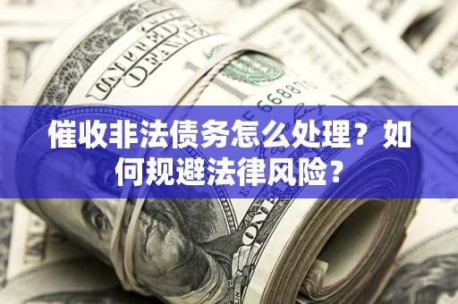 北京催收非法债务怎么处理？如何规避法律风险？