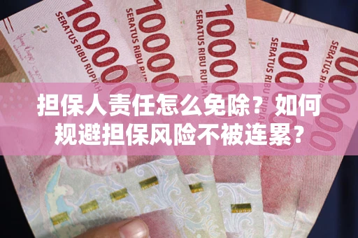 北京担保人责任怎么免除？如何规避担保风险不被连累？