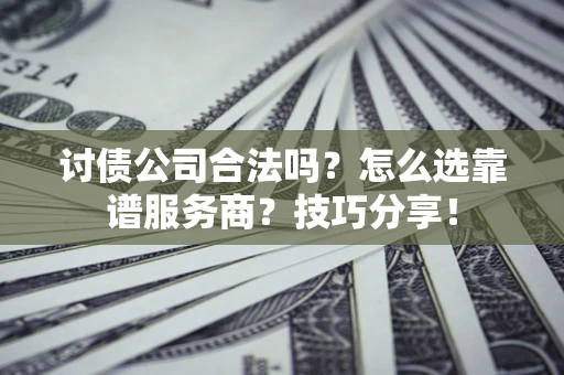 北京讨债公司合法吗？怎么选靠谱服务商？技巧分享！
