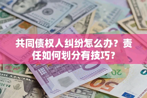 北京共同债权人纠纷怎么办？责任如何划分有技巧？