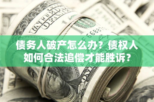 北京债务人破产怎么办？债权人如何合法追偿才能胜诉？