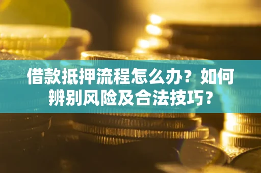北京借款抵押流程怎么办？如何辨别风险及合法技巧？