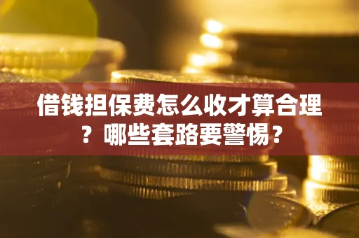 北京借钱担保费怎么收才算合理？哪些套路要警惕？