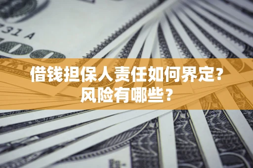 北京借钱担保人责任如何界定？风险有哪些？