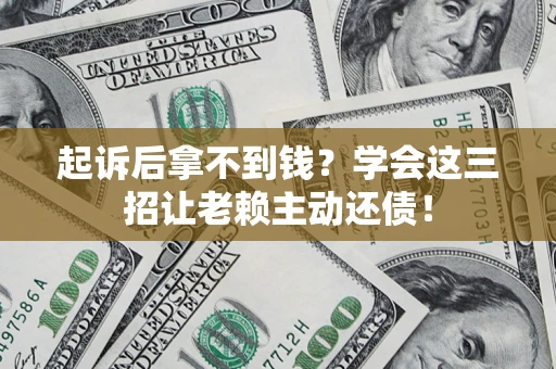 北京起诉后拿不到钱？学会这三招让老赖主动还债！