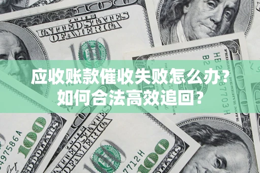 北京应收账款催收失败怎么办？如何合法高效追回？