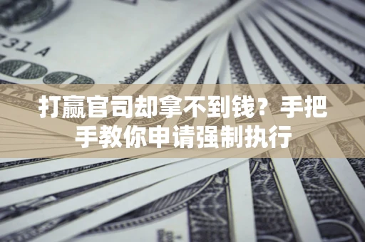 北京打赢官司却拿不到钱？手把手教你申请强制执行