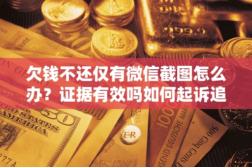 北京欠钱不还仅有微信截图怎么办？证据有效吗如何起诉追回欠款？