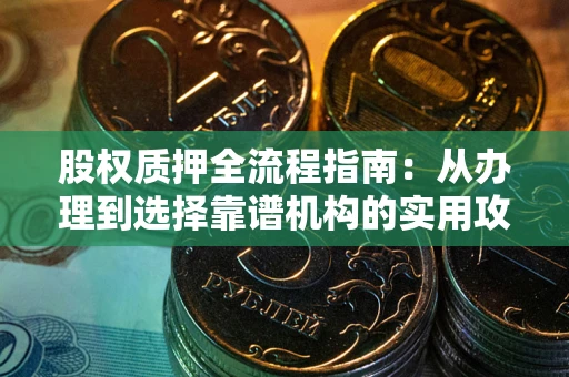 北京股权质押全流程指南：从办理到选择靠谱机构的实用攻略