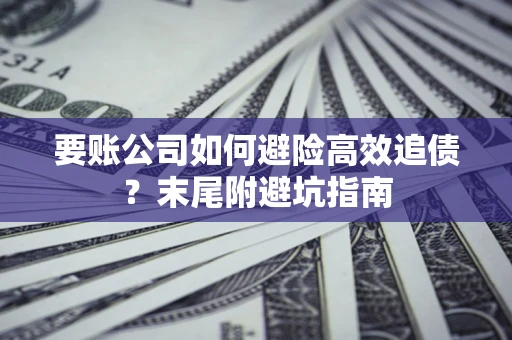 北京要账公司如何避险高效追债？末尾附避坑指南