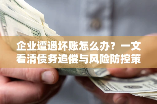 北京企业遭遇坏账怎么办？一文看清债务追偿与风险防控策略