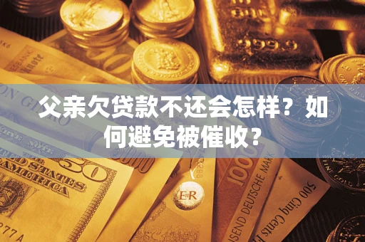 北京父亲欠贷款不还会怎样？如何避免被催收？