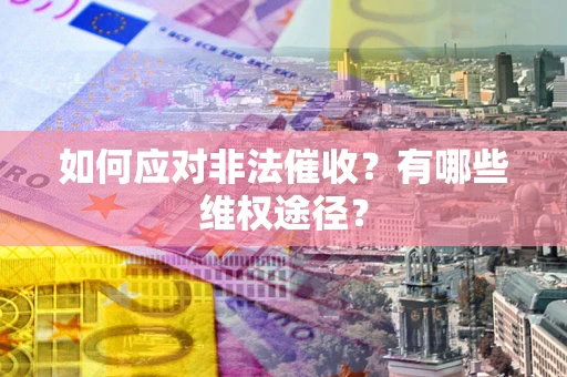 北京如何应对非法催收？有哪些维权途径？