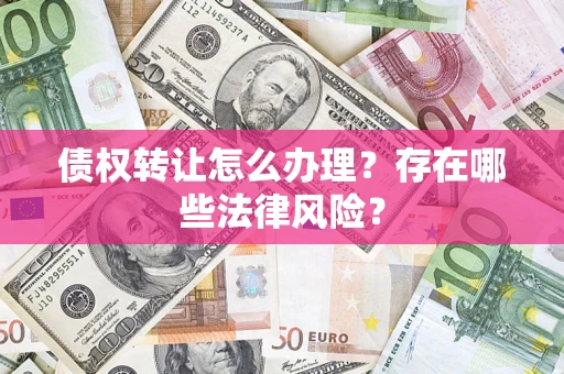 北京债权转让怎么办理？存在哪些法律风险？