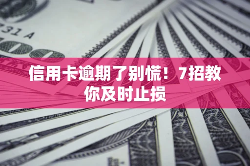 北京信用卡逾期了别慌！7招教你及时止损