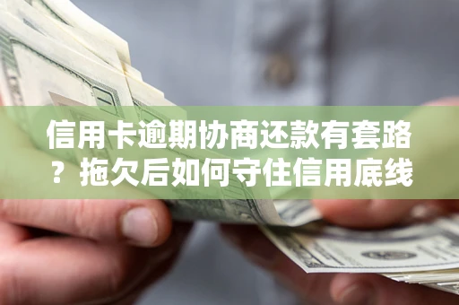 北京信用卡逾期协商还款有套路？拖欠后如何守住信用底线？