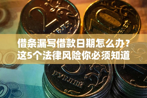 北京借条漏写借款日期怎么办？这5个法律风险你必须知道