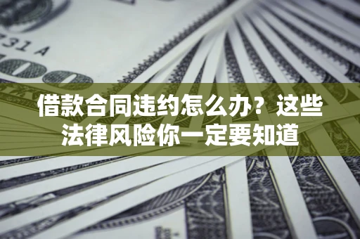 北京借款合同违约怎么办？这些法律风险你一定要知道