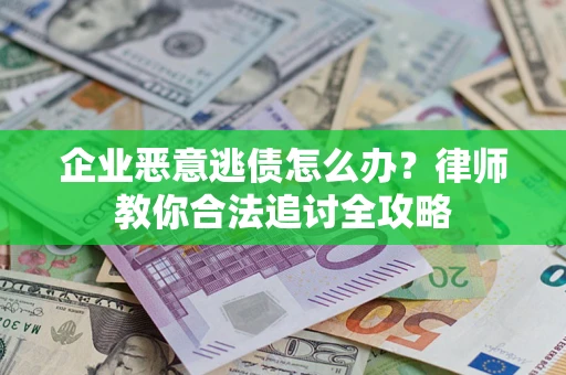 北京企业恶意逃债怎么办？律师教你合法追讨全攻略
