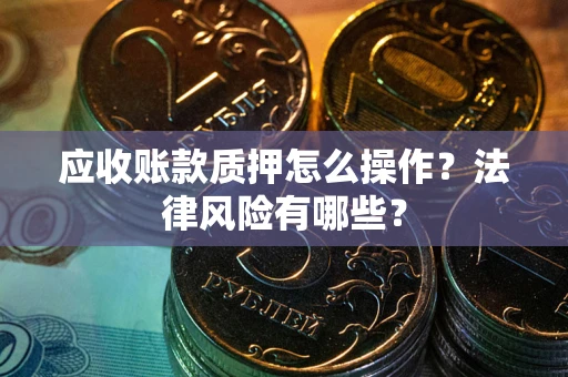 北京应收账款质押怎么操作？法律风险有哪些？