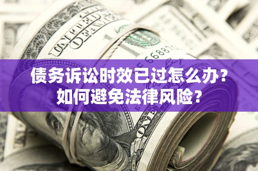 北京债务诉讼时效已过怎么办？如何避免法律风险？