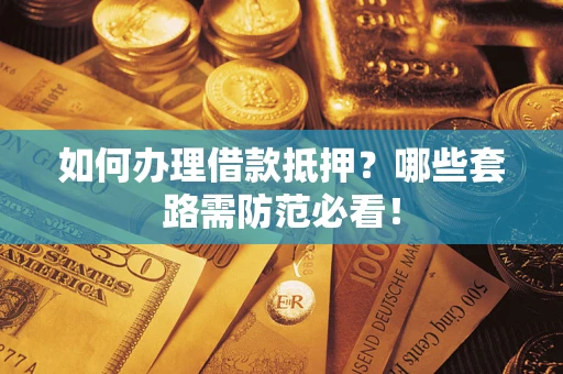 北京如何办理借款抵押？哪些套路需防范必看！