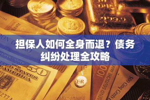 北京担保人如何全身而退？债务纠纷处理全攻略