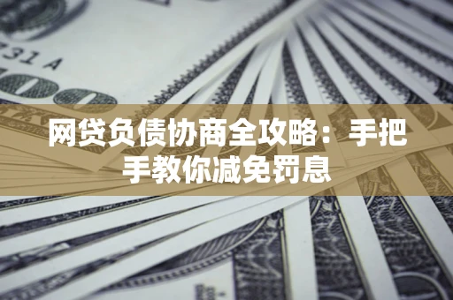 北京网贷负债协商全攻略：手把手教你减免罚息